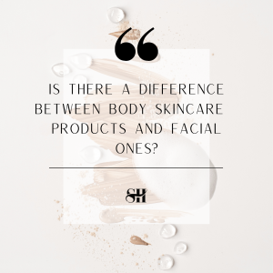 Is There A Difference Between Body Skincare Products & Facial Ones?